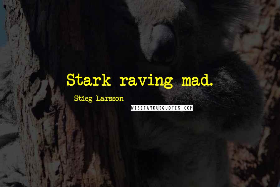 Stieg Larsson Quotes: Stark raving mad.