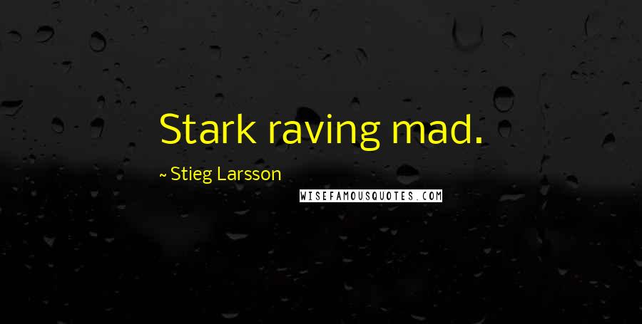 Stieg Larsson Quotes: Stark raving mad.