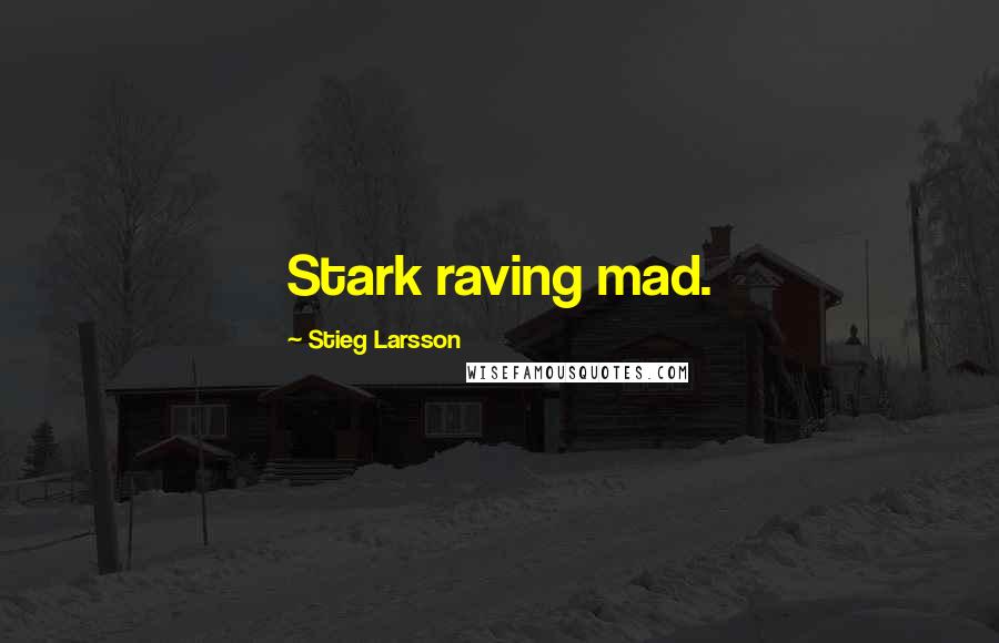 Stieg Larsson Quotes: Stark raving mad.
