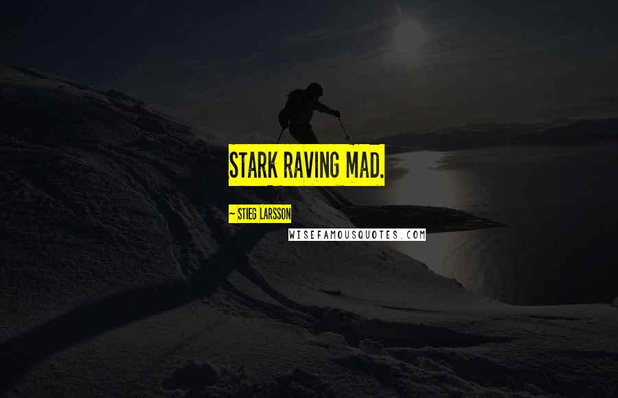 Stieg Larsson Quotes: Stark raving mad.