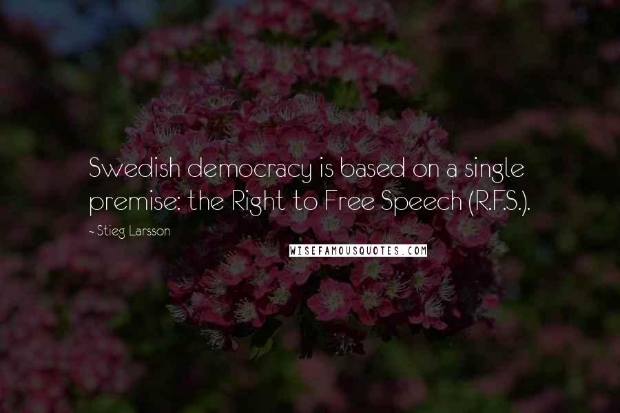 Stieg Larsson Quotes: Swedish democracy is based on a single premise: the Right to Free Speech (R.F.S.).