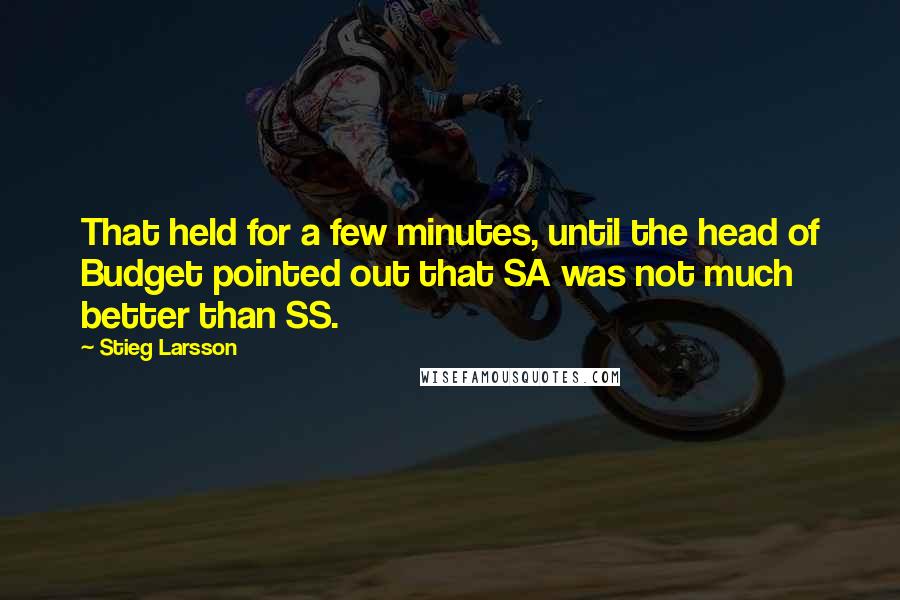 Stieg Larsson Quotes: That held for a few minutes, until the head of Budget pointed out that SA was not much better than SS.