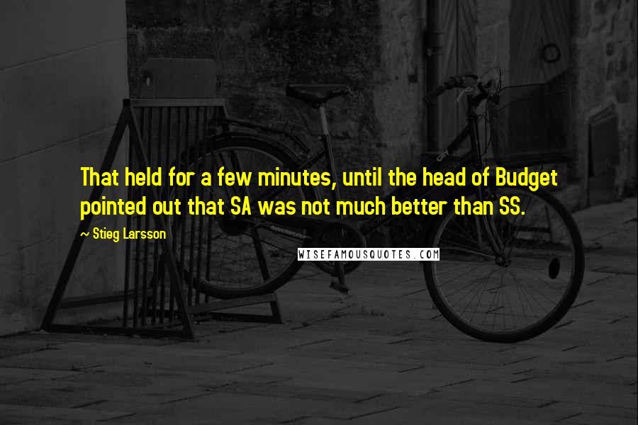 Stieg Larsson Quotes: That held for a few minutes, until the head of Budget pointed out that SA was not much better than SS.