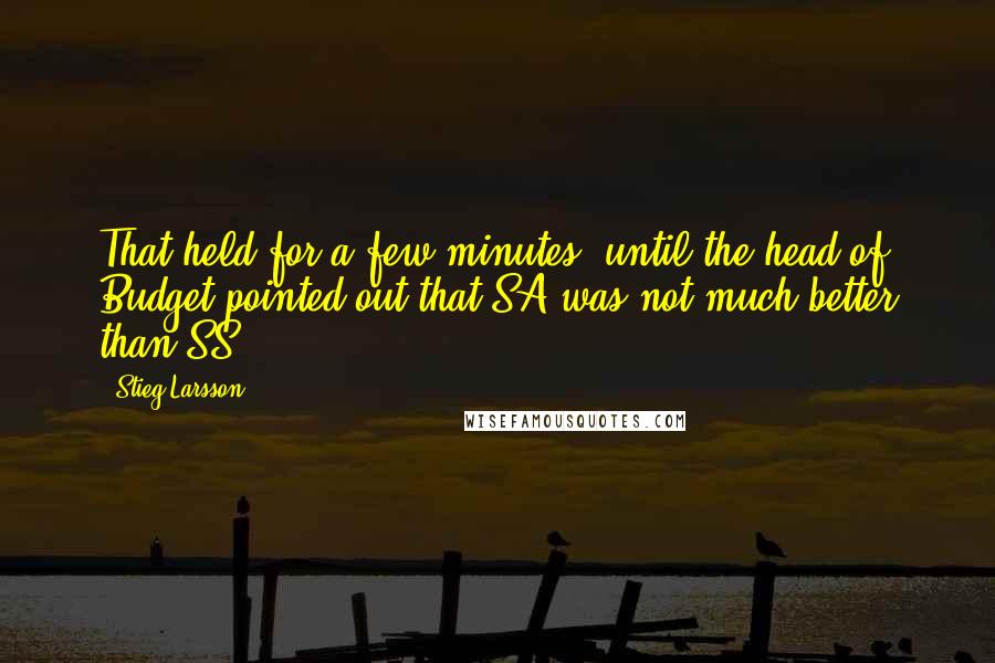 Stieg Larsson Quotes: That held for a few minutes, until the head of Budget pointed out that SA was not much better than SS.