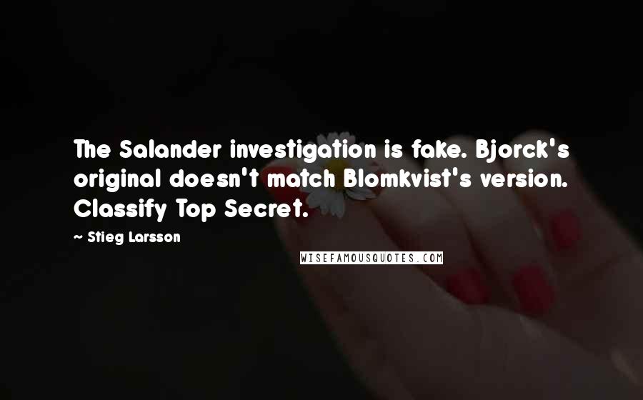 Stieg Larsson Quotes: The Salander investigation is fake. Bjorck's original doesn't match Blomkvist's version. Classify Top Secret.