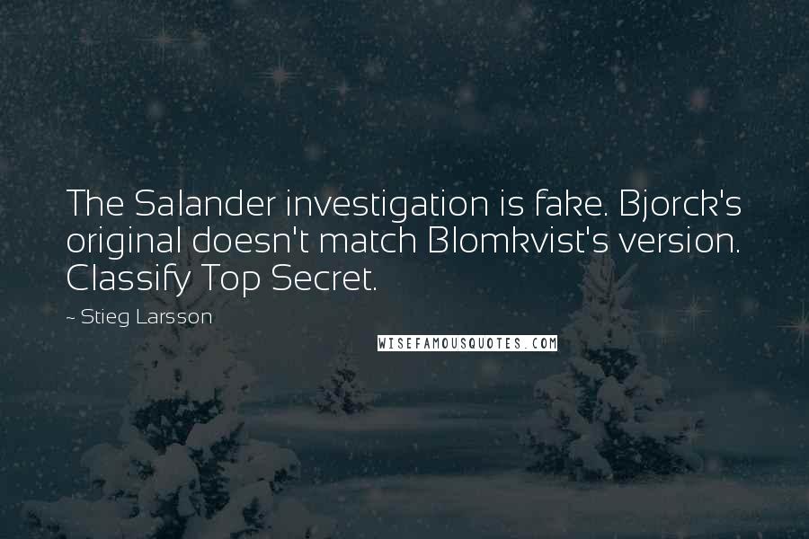 Stieg Larsson Quotes: The Salander investigation is fake. Bjorck's original doesn't match Blomkvist's version. Classify Top Secret.