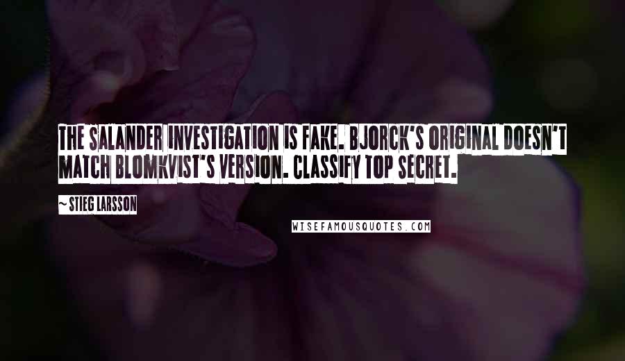 Stieg Larsson Quotes: The Salander investigation is fake. Bjorck's original doesn't match Blomkvist's version. Classify Top Secret.