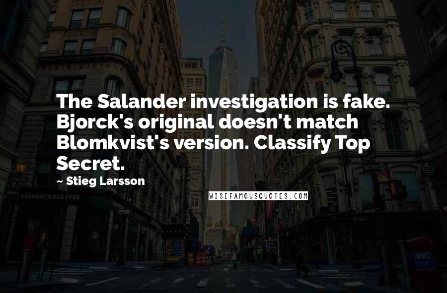 Stieg Larsson Quotes: The Salander investigation is fake. Bjorck's original doesn't match Blomkvist's version. Classify Top Secret.