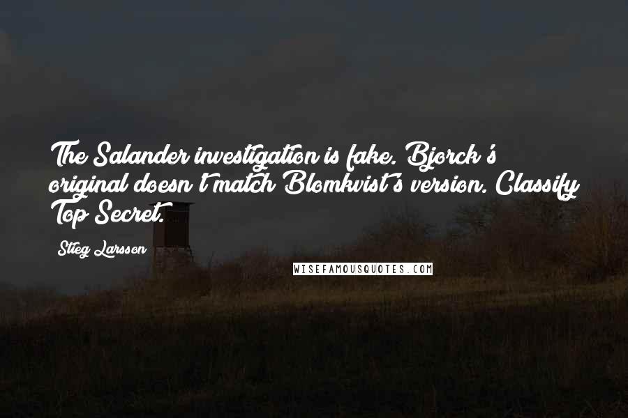 Stieg Larsson Quotes: The Salander investigation is fake. Bjorck's original doesn't match Blomkvist's version. Classify Top Secret.