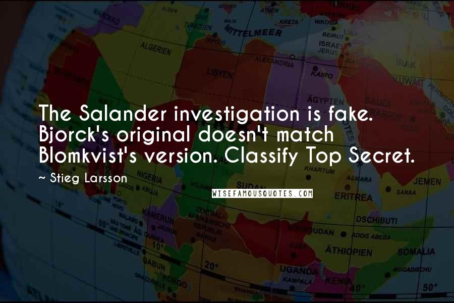 Stieg Larsson Quotes: The Salander investigation is fake. Bjorck's original doesn't match Blomkvist's version. Classify Top Secret.