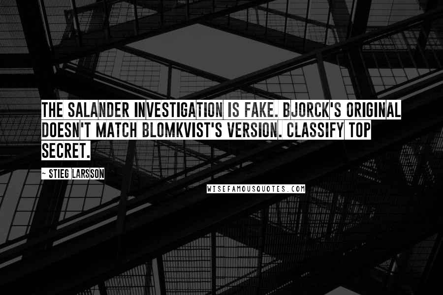 Stieg Larsson Quotes: The Salander investigation is fake. Bjorck's original doesn't match Blomkvist's version. Classify Top Secret.