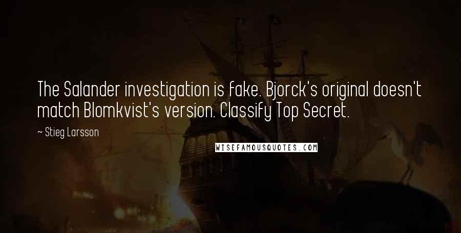 Stieg Larsson Quotes: The Salander investigation is fake. Bjorck's original doesn't match Blomkvist's version. Classify Top Secret.