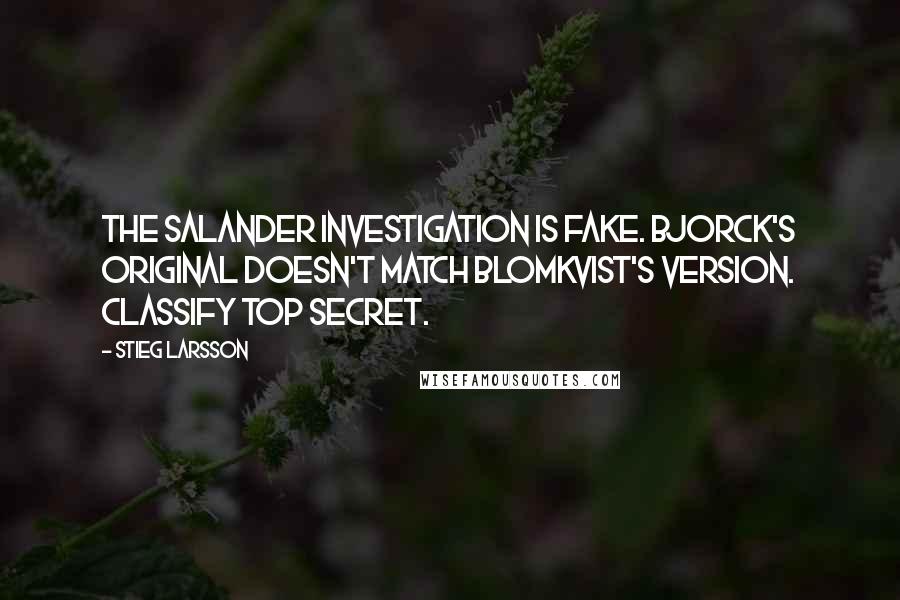 Stieg Larsson Quotes: The Salander investigation is fake. Bjorck's original doesn't match Blomkvist's version. Classify Top Secret.