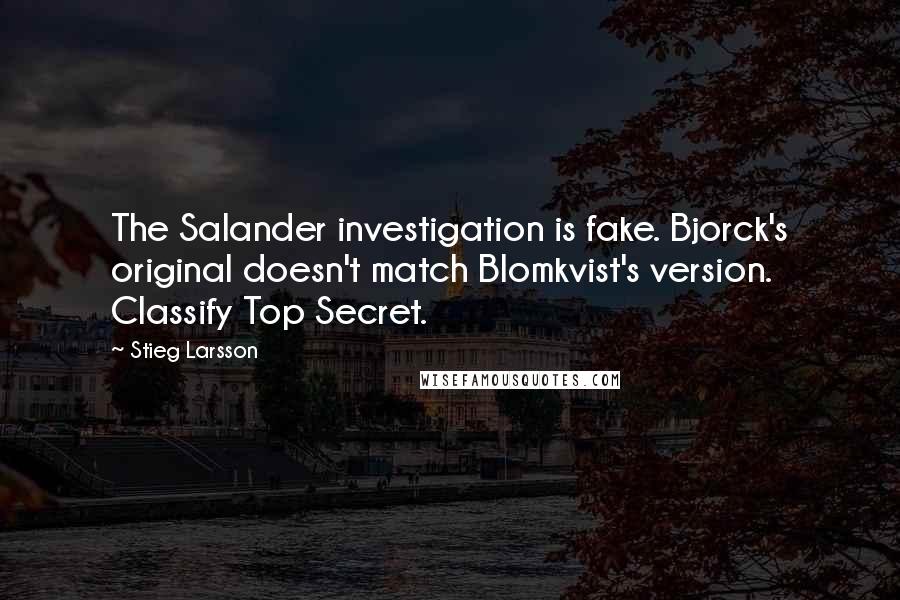 Stieg Larsson Quotes: The Salander investigation is fake. Bjorck's original doesn't match Blomkvist's version. Classify Top Secret.