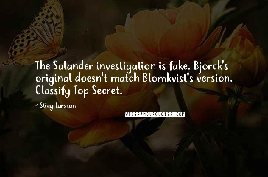 Stieg Larsson Quotes: The Salander investigation is fake. Bjorck's original doesn't match Blomkvist's version. Classify Top Secret.