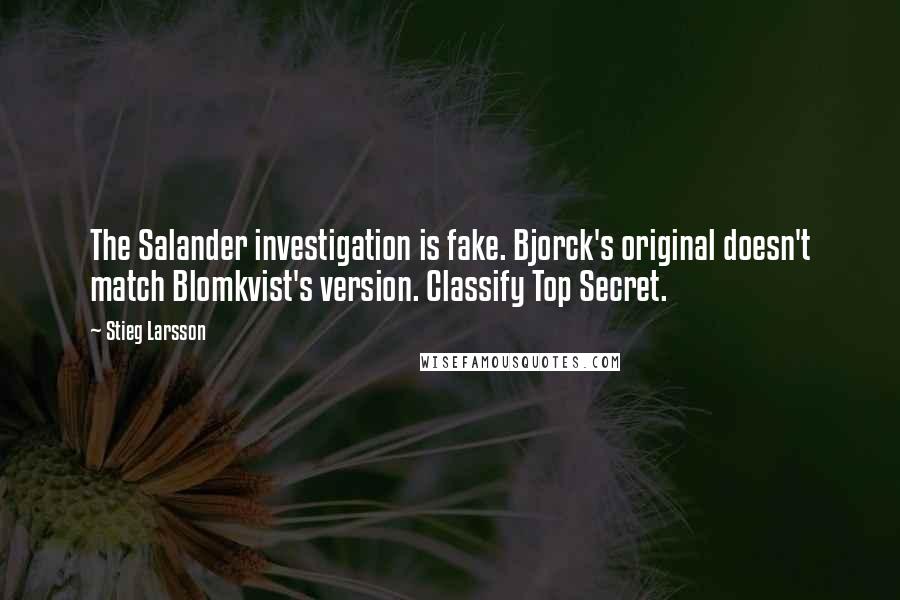 Stieg Larsson Quotes: The Salander investigation is fake. Bjorck's original doesn't match Blomkvist's version. Classify Top Secret.