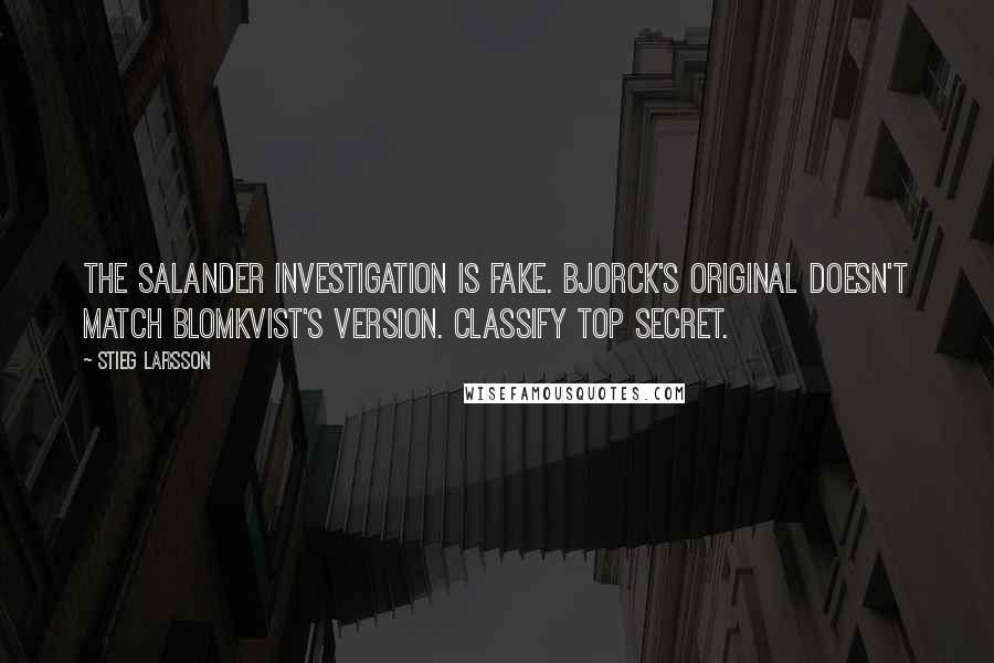 Stieg Larsson Quotes: The Salander investigation is fake. Bjorck's original doesn't match Blomkvist's version. Classify Top Secret.