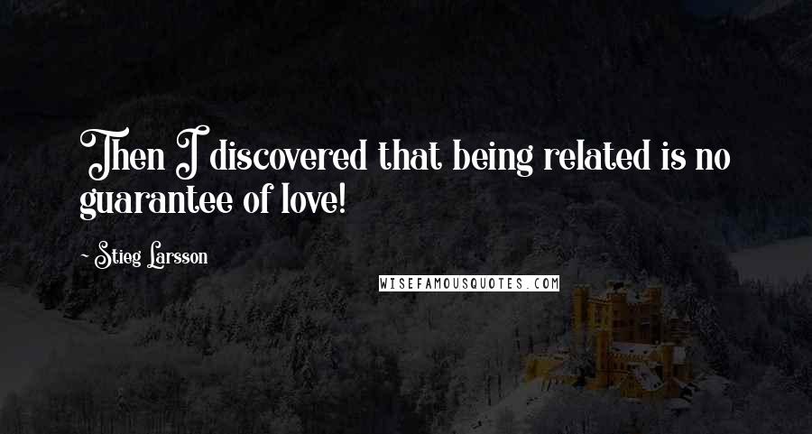 Stieg Larsson Quotes: Then I discovered that being related is no guarantee of love!