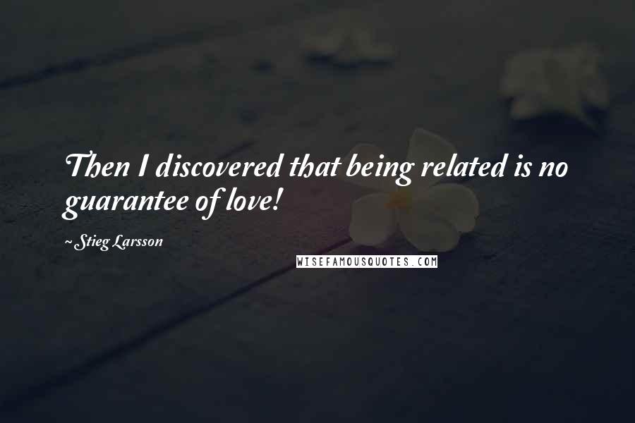 Stieg Larsson Quotes: Then I discovered that being related is no guarantee of love!