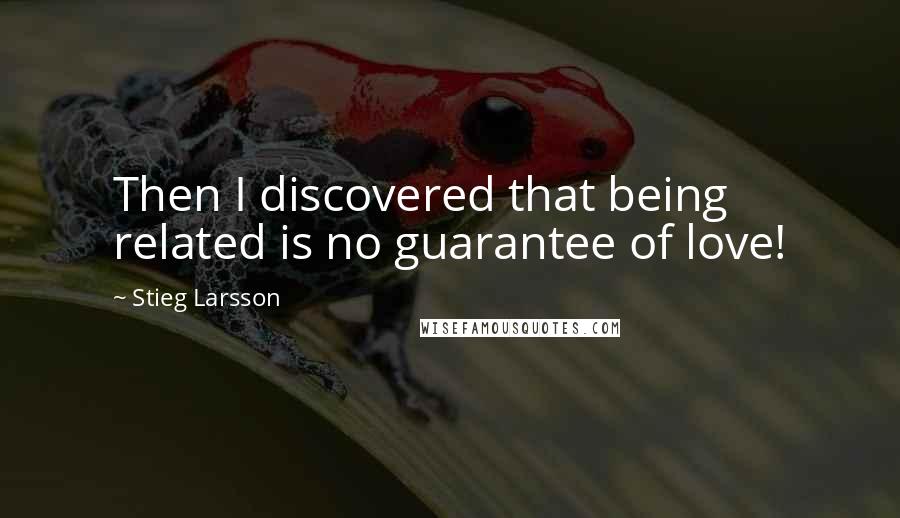 Stieg Larsson Quotes: Then I discovered that being related is no guarantee of love!