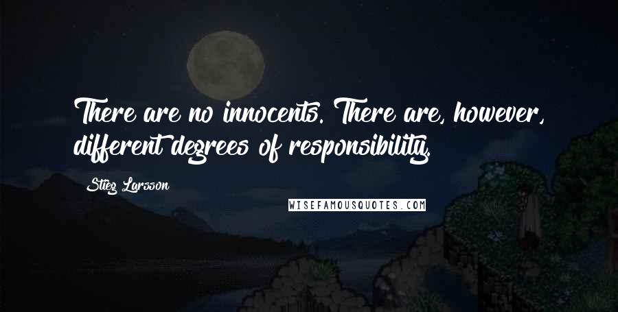 Stieg Larsson Quotes: There are no innocents. There are, however, different degrees of responsibility.