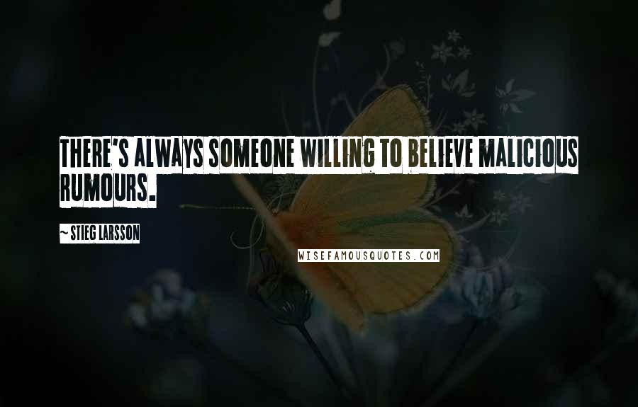 Stieg Larsson Quotes: There's always someone willing to believe malicious rumours.