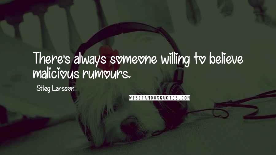 Stieg Larsson Quotes: There's always someone willing to believe malicious rumours.
