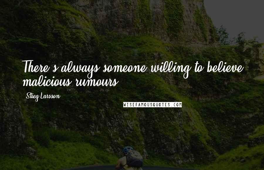 Stieg Larsson Quotes: There's always someone willing to believe malicious rumours.