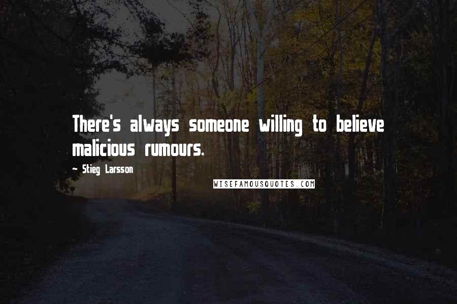 Stieg Larsson Quotes: There's always someone willing to believe malicious rumours.