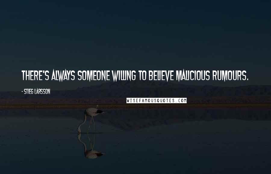 Stieg Larsson Quotes: There's always someone willing to believe malicious rumours.