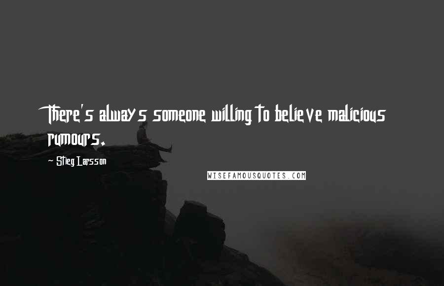 Stieg Larsson Quotes: There's always someone willing to believe malicious rumours.