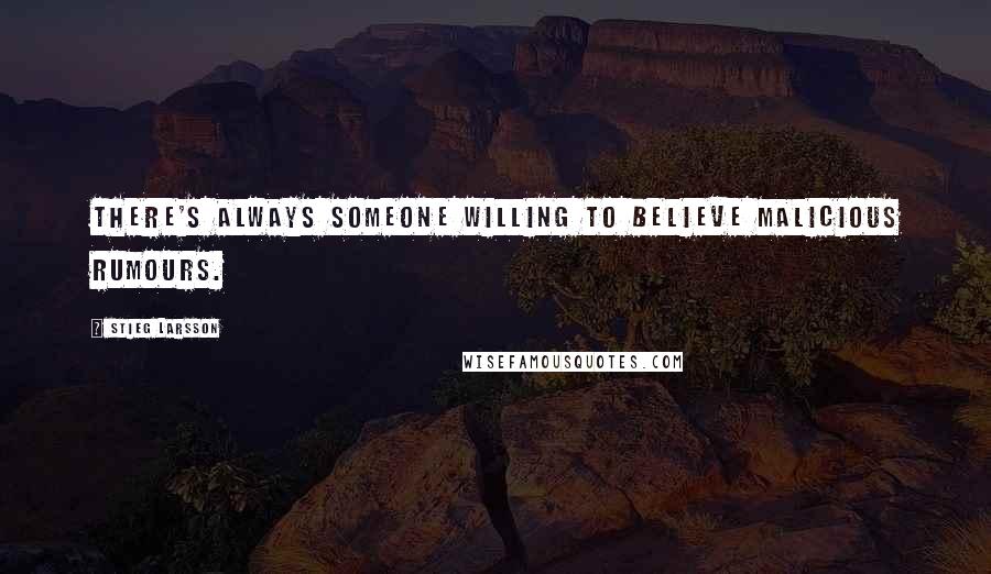 Stieg Larsson Quotes: There's always someone willing to believe malicious rumours.