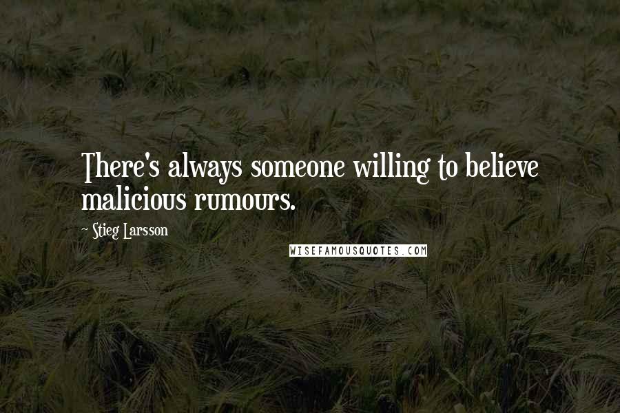Stieg Larsson Quotes: There's always someone willing to believe malicious rumours.