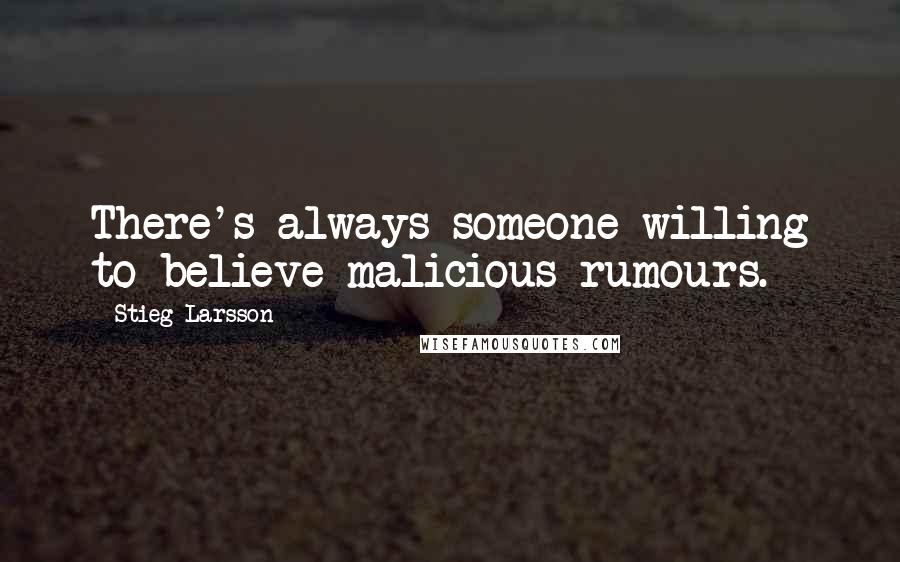 Stieg Larsson Quotes: There's always someone willing to believe malicious rumours.