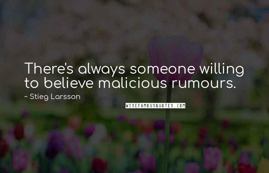 Stieg Larsson Quotes: There's always someone willing to believe malicious rumours.