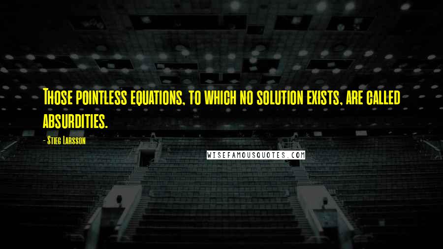Stieg Larsson Quotes: Those pointless equations, to which no solution exists, are called absurdities.