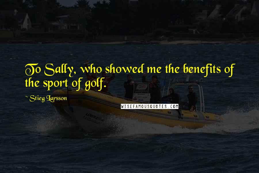 Stieg Larsson Quotes: To Sally, who showed me the benefits of the sport of golf.
