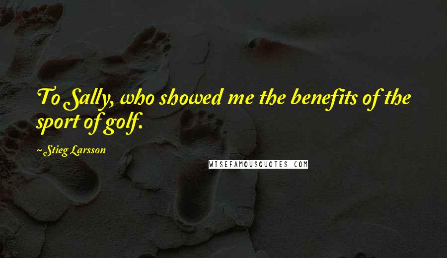Stieg Larsson Quotes: To Sally, who showed me the benefits of the sport of golf.