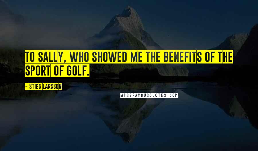 Stieg Larsson Quotes: To Sally, who showed me the benefits of the sport of golf.