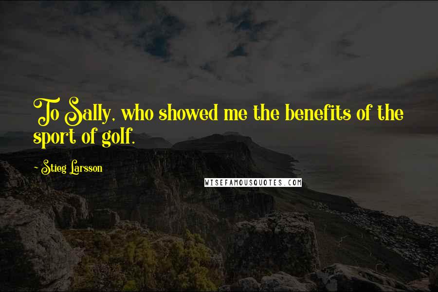 Stieg Larsson Quotes: To Sally, who showed me the benefits of the sport of golf.