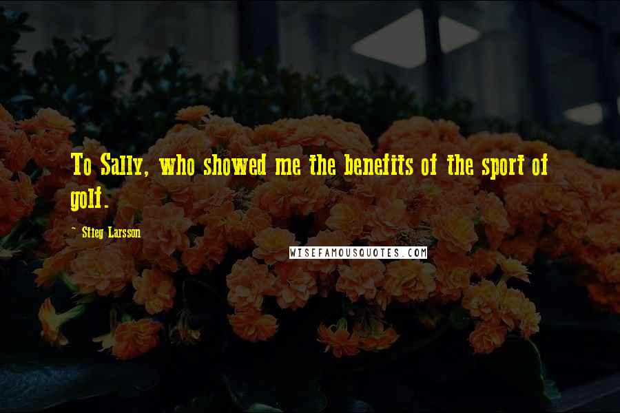 Stieg Larsson Quotes: To Sally, who showed me the benefits of the sport of golf.
