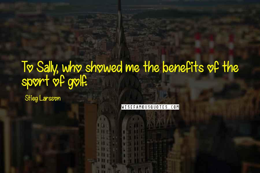 Stieg Larsson Quotes: To Sally, who showed me the benefits of the sport of golf.
