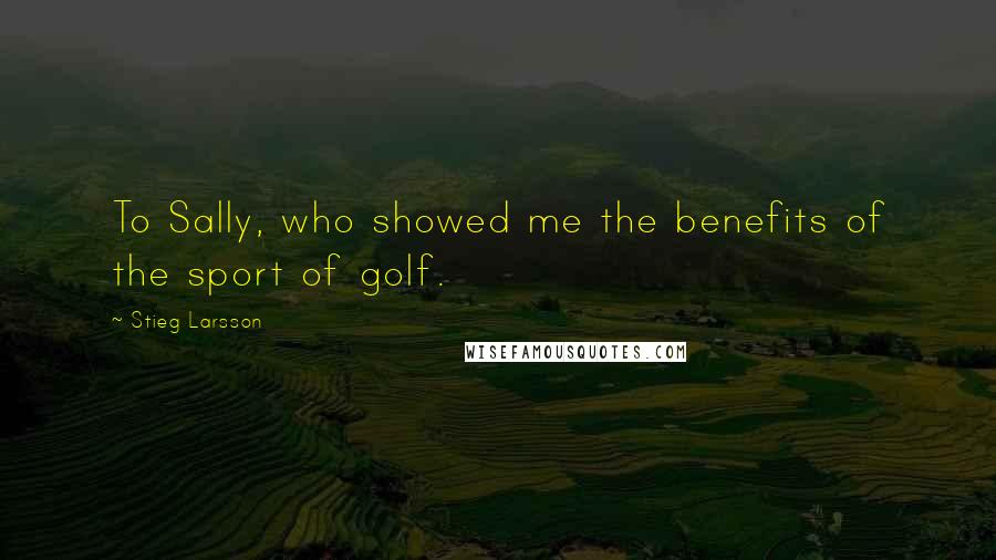 Stieg Larsson Quotes: To Sally, who showed me the benefits of the sport of golf.
