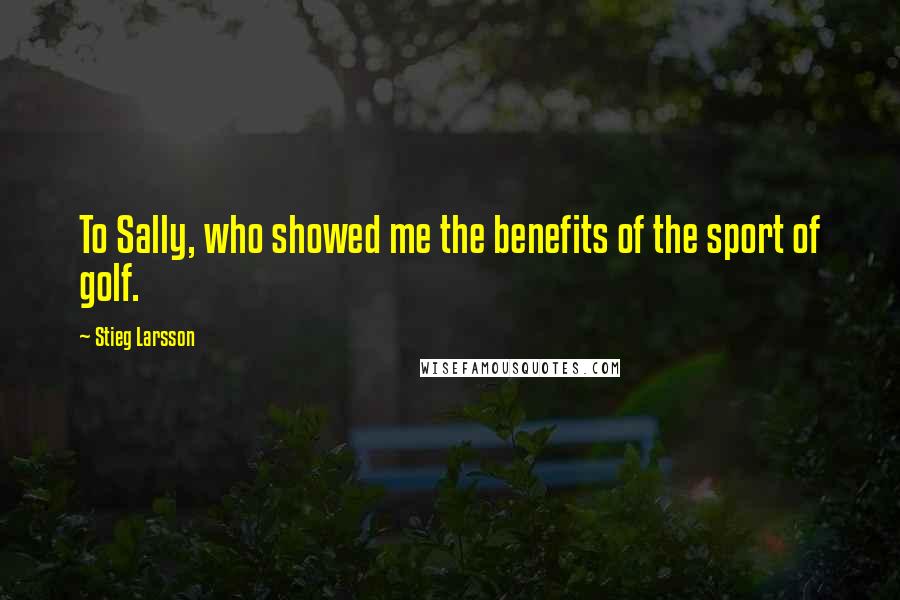 Stieg Larsson Quotes: To Sally, who showed me the benefits of the sport of golf.