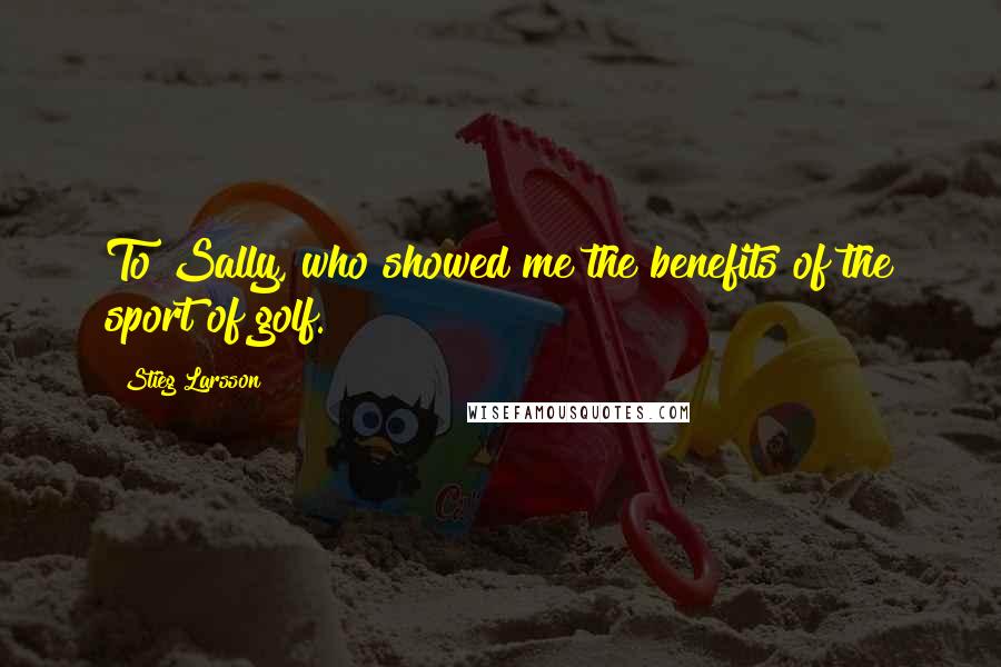 Stieg Larsson Quotes: To Sally, who showed me the benefits of the sport of golf.