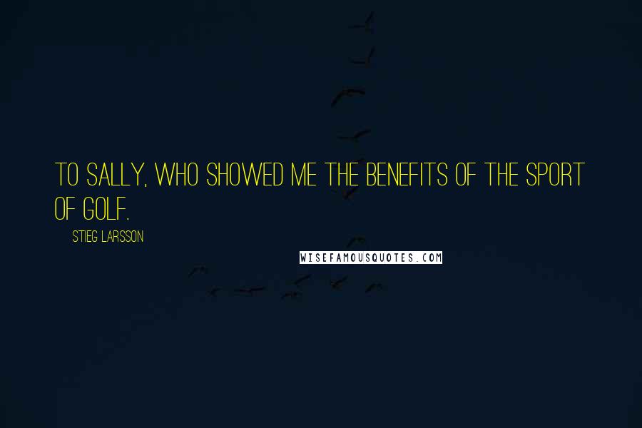 Stieg Larsson Quotes: To Sally, who showed me the benefits of the sport of golf.