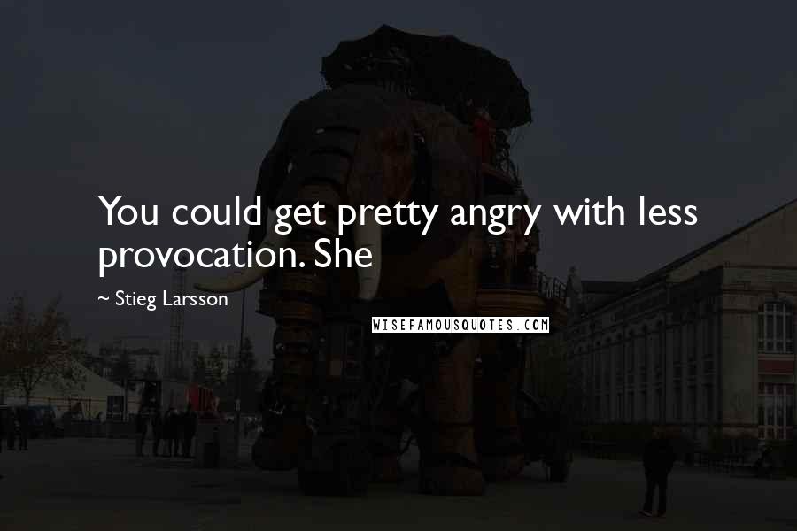 Stieg Larsson Quotes: You could get pretty angry with less provocation. She