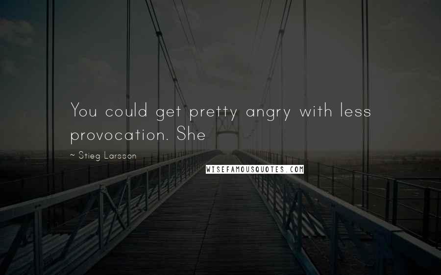 Stieg Larsson Quotes: You could get pretty angry with less provocation. She