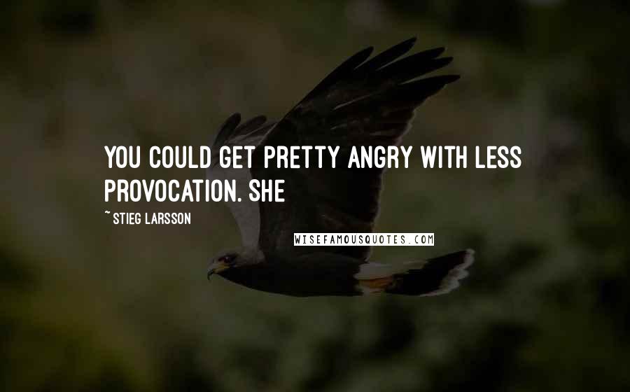 Stieg Larsson Quotes: You could get pretty angry with less provocation. She