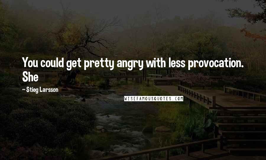 Stieg Larsson Quotes: You could get pretty angry with less provocation. She